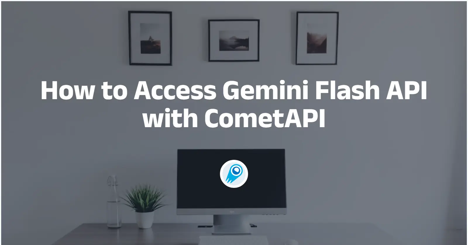 How to Access Gemini Flash API with CometAPI