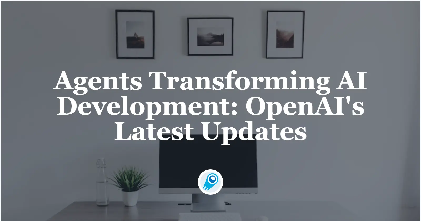 AI 개발을 혁신하는 에이전트: OpenAI의 최신 업데이트