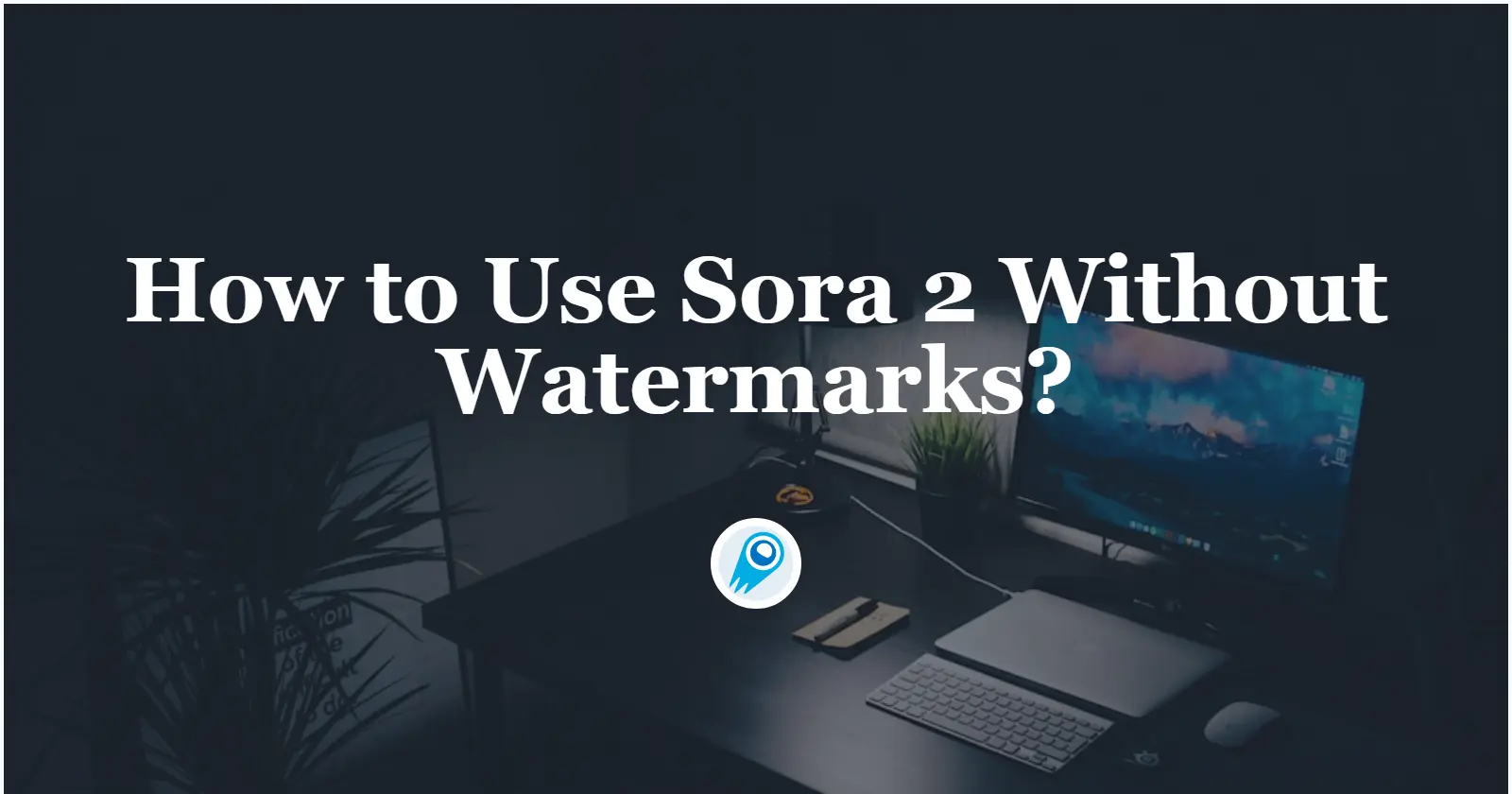 How to Use Sora 2 Without Watermarks—A Complele Guide